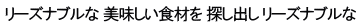 リーズナブルな 美味しい食材を 探し出し リーズナブルな