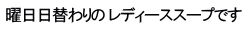 曜日日替わりの レディーススープです